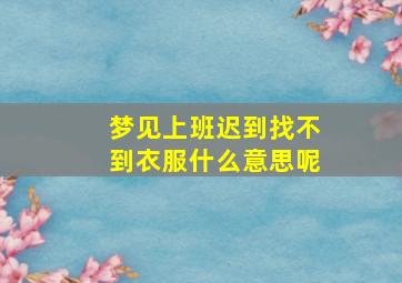 梦见上班迟到找不到衣服什么意思呢