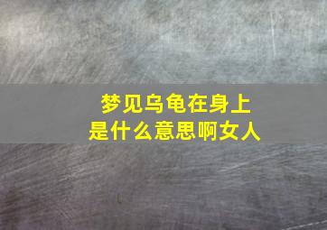 梦见乌龟在身上是什么意思啊女人