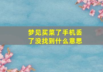 梦见买菜了手机丢了没找到什么意思