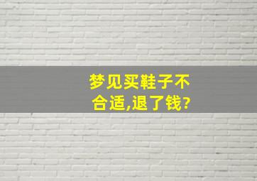 梦见买鞋子不合适,退了钱?