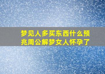 梦见人多买东西什么预兆周公解梦女人怀孕了