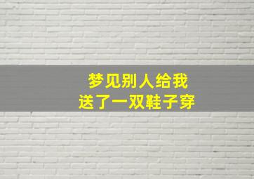 梦见别人给我送了一双鞋子穿