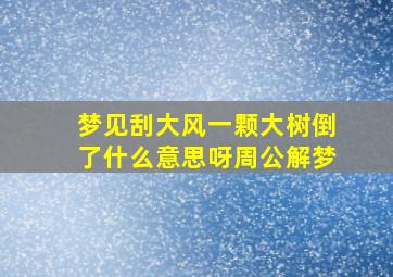 梦见刮大风一颗大树倒了什么意思呀周公解梦