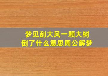 梦见刮大风一颗大树倒了什么意思周公解梦