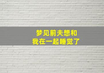 梦见前夫想和我在一起睡觉了