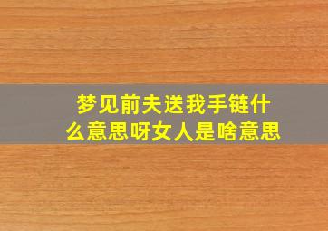 梦见前夫送我手链什么意思呀女人是啥意思