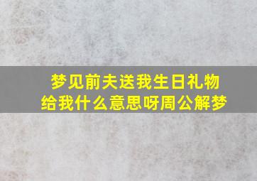 梦见前夫送我生日礼物给我什么意思呀周公解梦