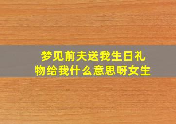 梦见前夫送我生日礼物给我什么意思呀女生