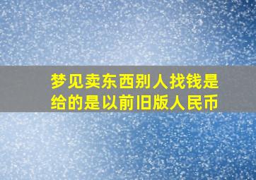 梦见卖东西别人找钱是给的是以前旧版人民币