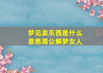 梦见卖东西是什么意思周公解梦女人