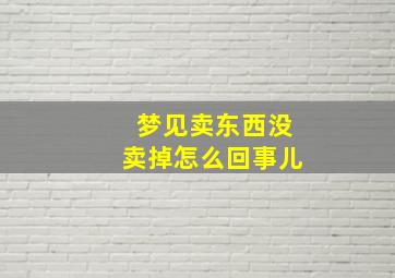 梦见卖东西没卖掉怎么回事儿