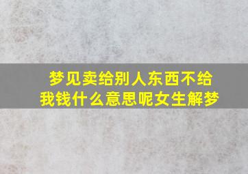 梦见卖给别人东西不给我钱什么意思呢女生解梦