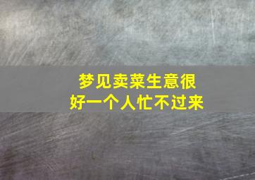 梦见卖菜生意很好一个人忙不过来