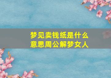 梦见卖钱纸是什么意思周公解梦女人