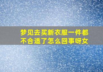 梦见去买新衣服一件都不合适了怎么回事呀女