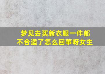 梦见去买新衣服一件都不合适了怎么回事呀女生