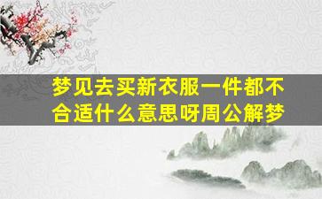 梦见去买新衣服一件都不合适什么意思呀周公解梦