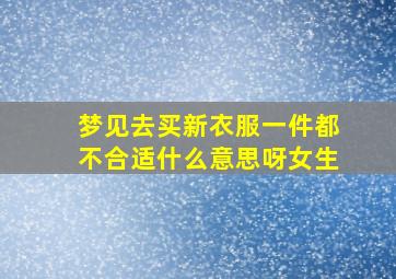 梦见去买新衣服一件都不合适什么意思呀女生