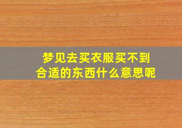 梦见去买衣服买不到合适的东西什么意思呢