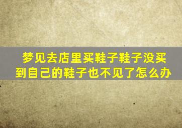 梦见去店里买鞋子鞋子没买到自己的鞋子也不见了怎么办