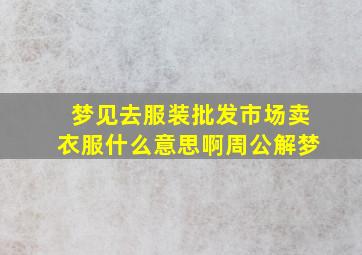 梦见去服装批发市场卖衣服什么意思啊周公解梦