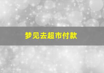 梦见去超市付款