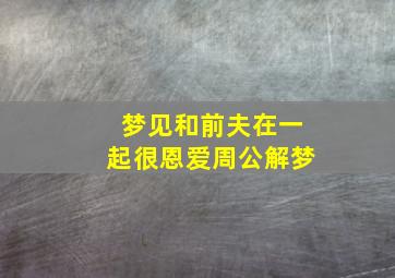 梦见和前夫在一起很恩爱周公解梦