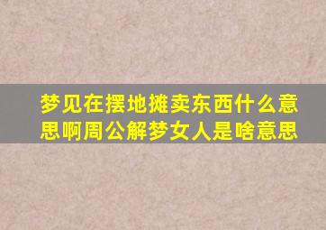 梦见在摆地摊卖东西什么意思啊周公解梦女人是啥意思