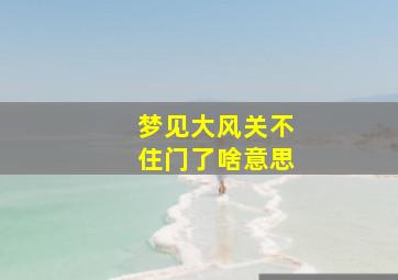 梦见大风关不住门了啥意思