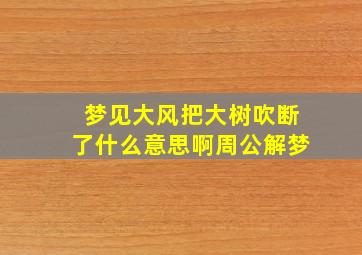 梦见大风把大树吹断了什么意思啊周公解梦