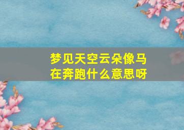 梦见天空云朵像马在奔跑什么意思呀