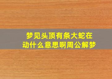 梦见头顶有条大蛇在动什么意思啊周公解梦