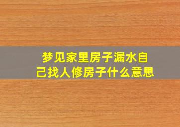 梦见家里房子漏水自己找人修房子什么意思