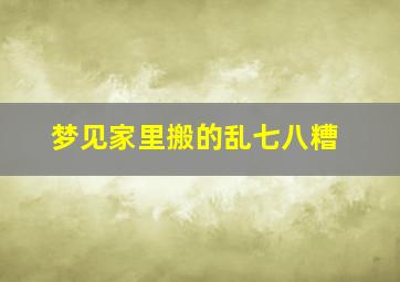 梦见家里搬的乱七八糟