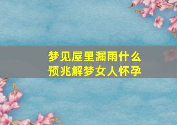 梦见屋里漏雨什么预兆解梦女人怀孕