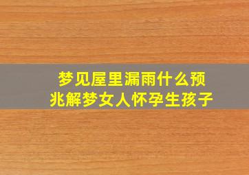 梦见屋里漏雨什么预兆解梦女人怀孕生孩子