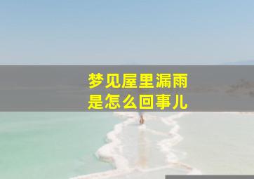 梦见屋里漏雨是怎么回事儿