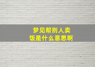 梦见帮别人卖饭是什么意思啊