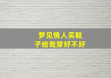 梦见情人买鞋子给我穿好不好