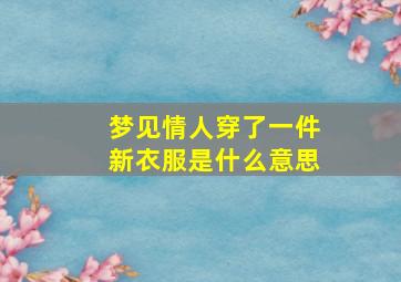 梦见情人穿了一件新衣服是什么意思