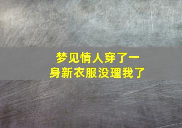 梦见情人穿了一身新衣服没理我了