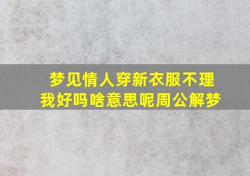 梦见情人穿新衣服不理我好吗啥意思呢周公解梦