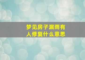 梦见房子漏雨有人修复什么意思