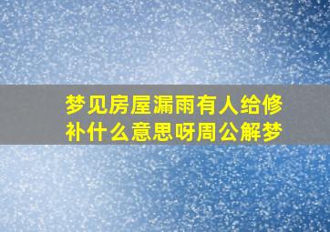 梦见房屋漏雨有人给修补什么意思呀周公解梦