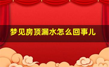 梦见房顶漏水怎么回事儿