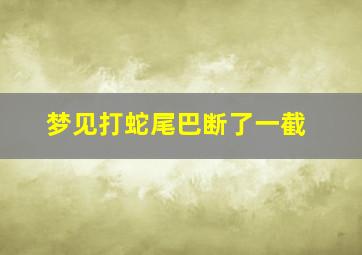 梦见打蛇尾巴断了一截