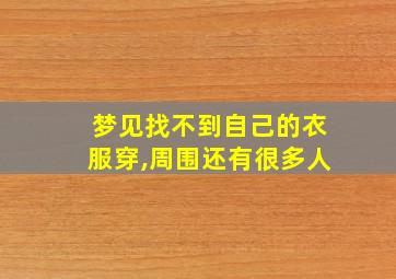 梦见找不到自己的衣服穿,周围还有很多人