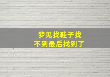 梦见找鞋子找不到最后找到了