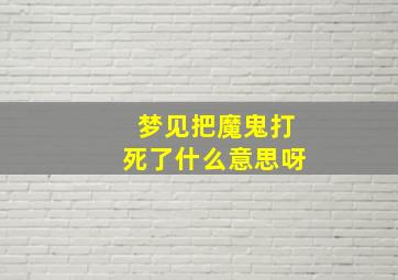 梦见把魔鬼打死了什么意思呀