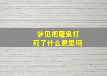 梦见把魔鬼打死了什么意思啊